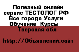 Полезный онлайн-сервис ТЕСТОЛОГ.РФ - Все города Услуги » Обучение. Курсы   . Тверская обл.